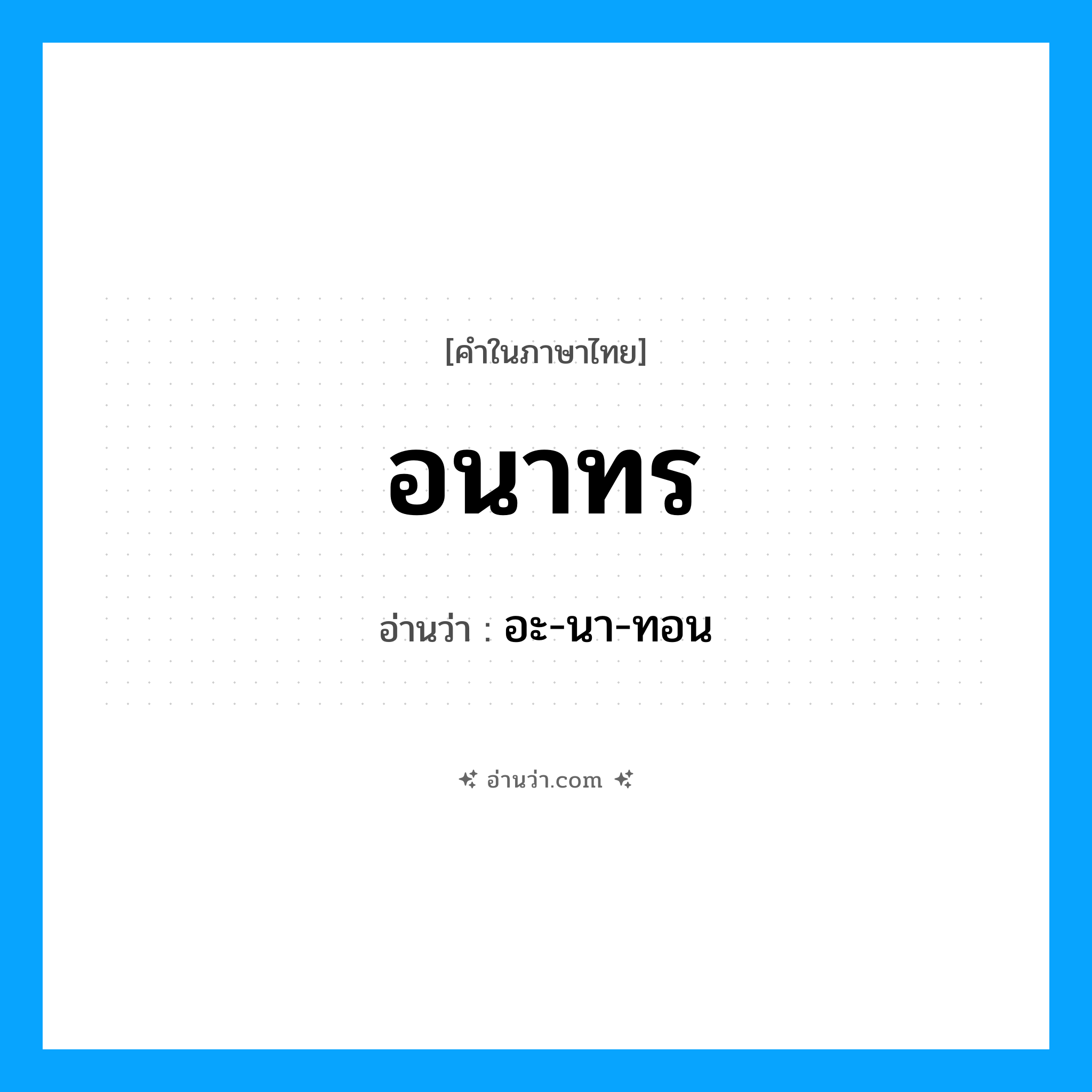อนาทร อ่านว่า?, คำในภาษาไทย อนาทร อ่านว่า อะ-นา-ทอน