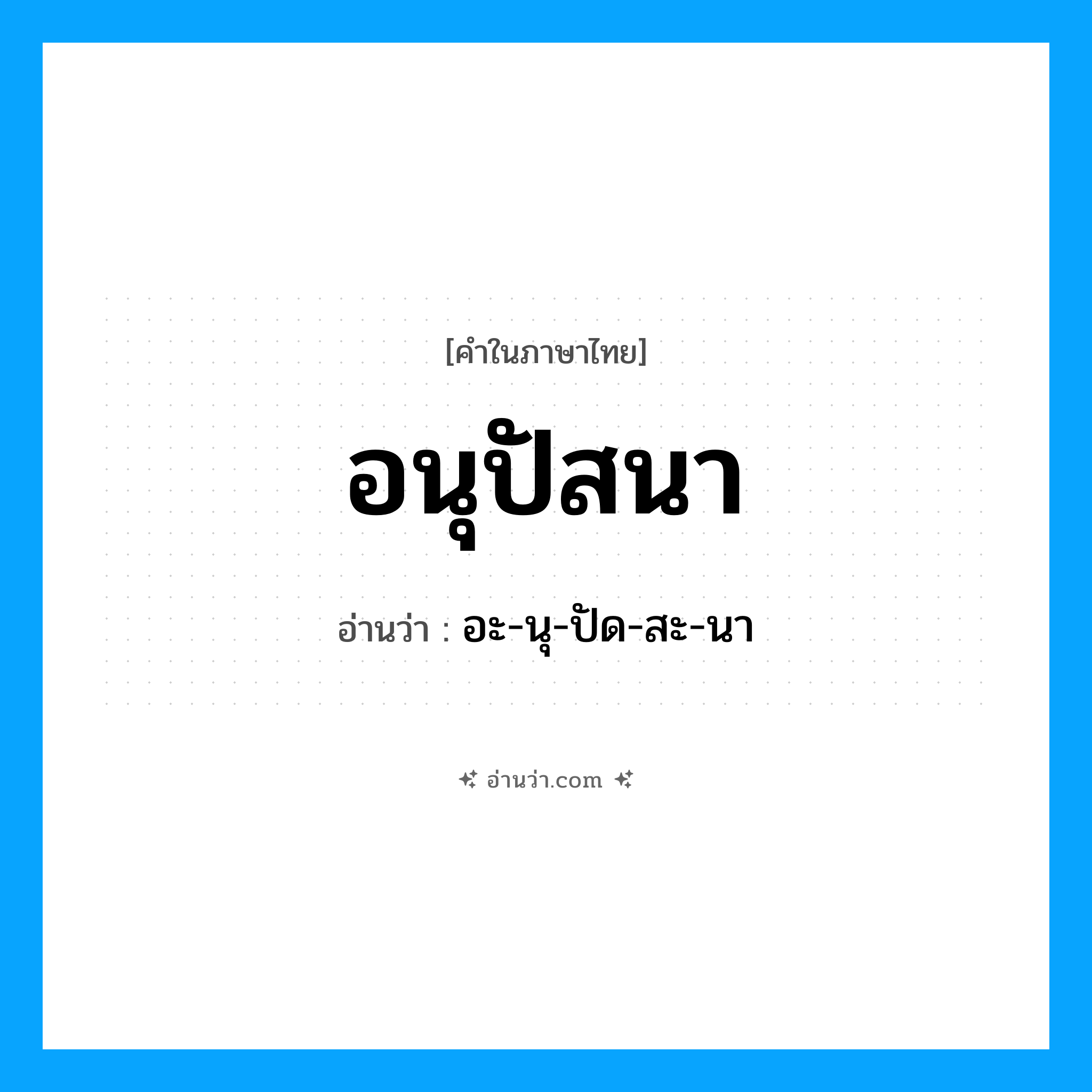 อนุปัสนา อ่านว่า?, คำในภาษาไทย อนุปัสนา อ่านว่า อะ-นุ-ปัด-สะ-นา