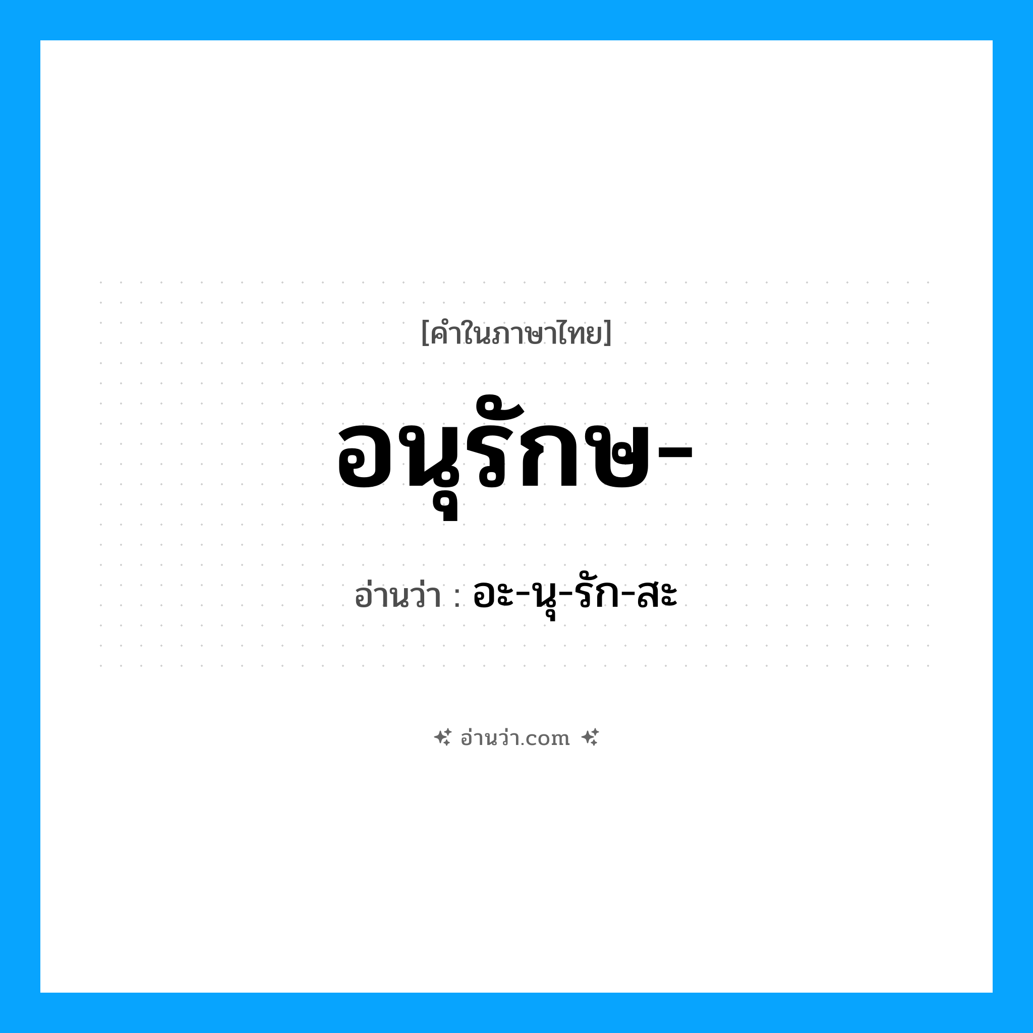 อนุรักษ อ่านว่า?, คำในภาษาไทย อนุรักษ- อ่านว่า อะ-นุ-รัก-สะ