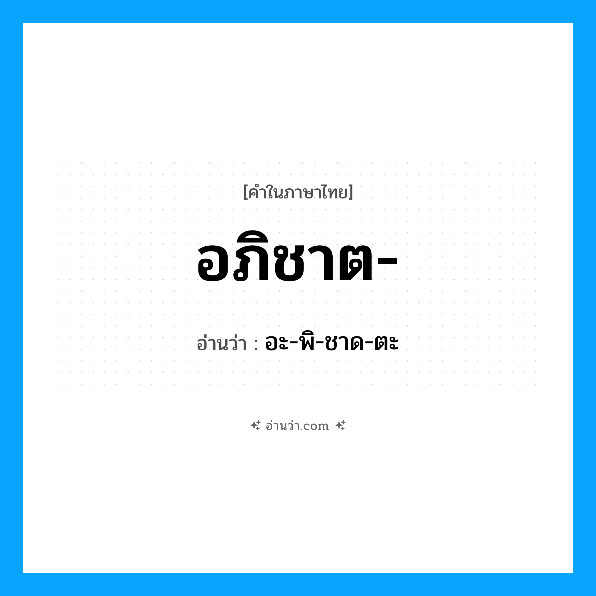 อภิชาต อ่านว่า?, คำในภาษาไทย อภิชาต- อ่านว่า อะ-พิ-ชาด-ตะ