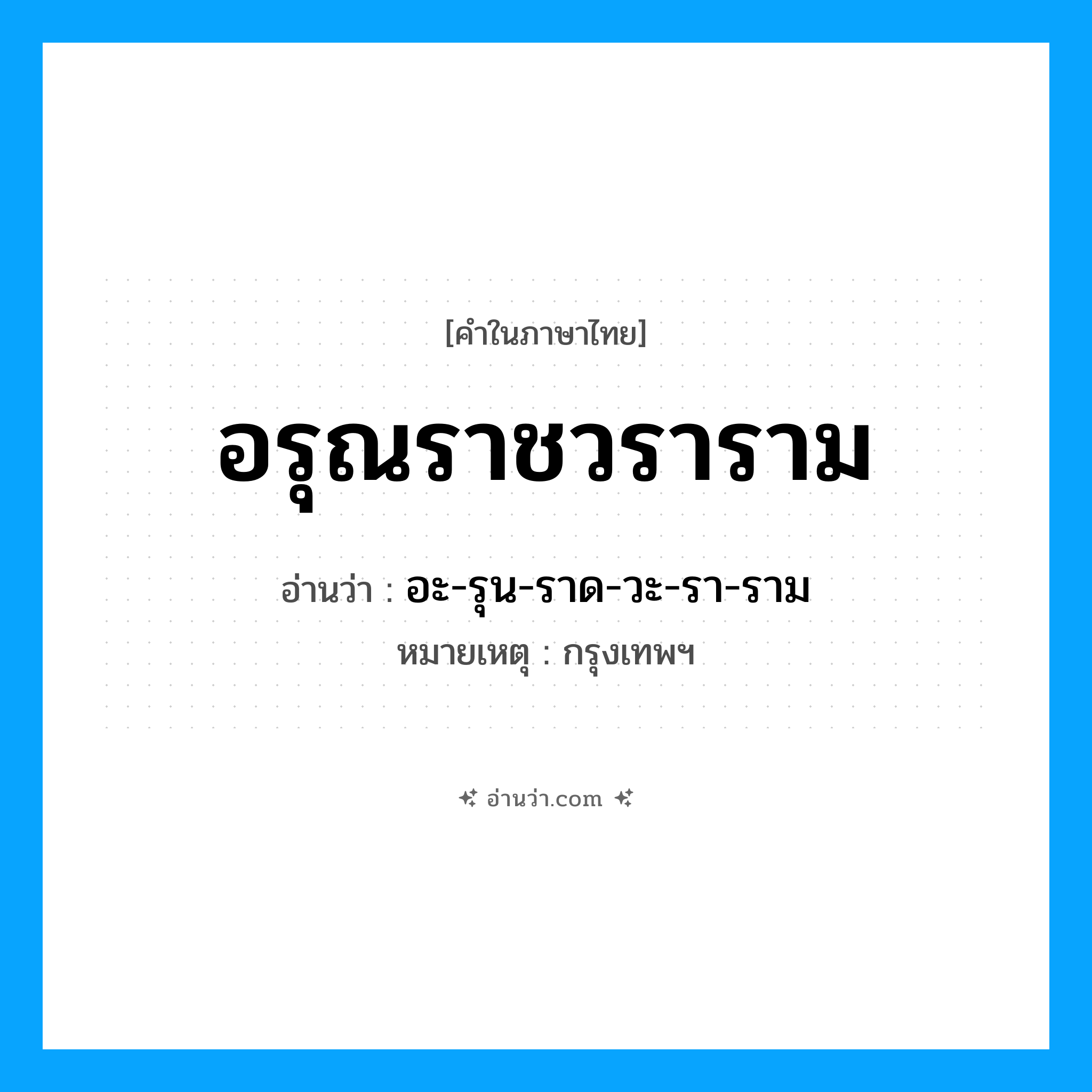 อรุณราชวราราม อ่านว่า? คำศัพท์ในกลุ่มประเภท สถานที่, คำในภาษาไทย อรุณราชวราราม อ่านว่า อะ-รุน-ราด-วะ-รา-ราม หมวด สถานที่ หมายเหตุ กรุงเทพฯ หมวด สถานที่