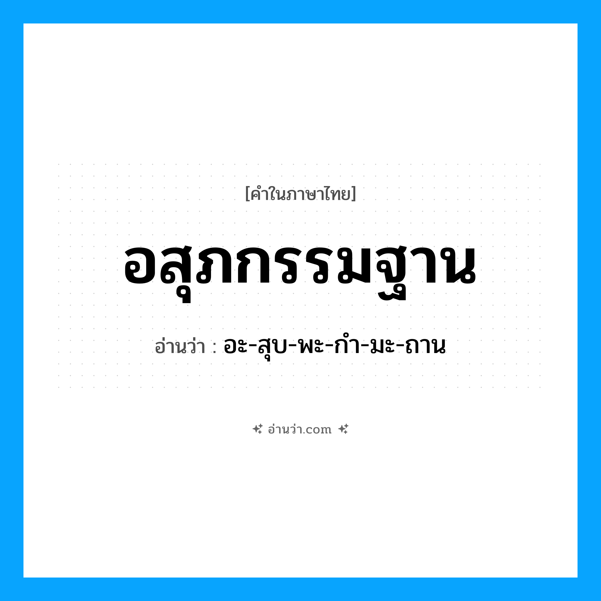 อสุภกรรมฐาน อ่านว่า?, คำในภาษาไทย อสุภกรรมฐาน อ่านว่า อะ-สุบ-พะ-กำ-มะ-ถาน