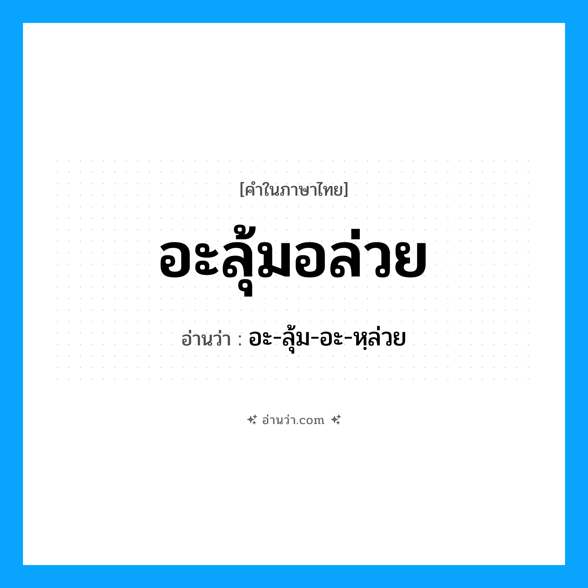 อะลุ้มอล่วย อ่านว่า?, คำในภาษาไทย อะลุ้มอล่วย อ่านว่า อะ-ลุ้ม-อะ-หฺล่วย