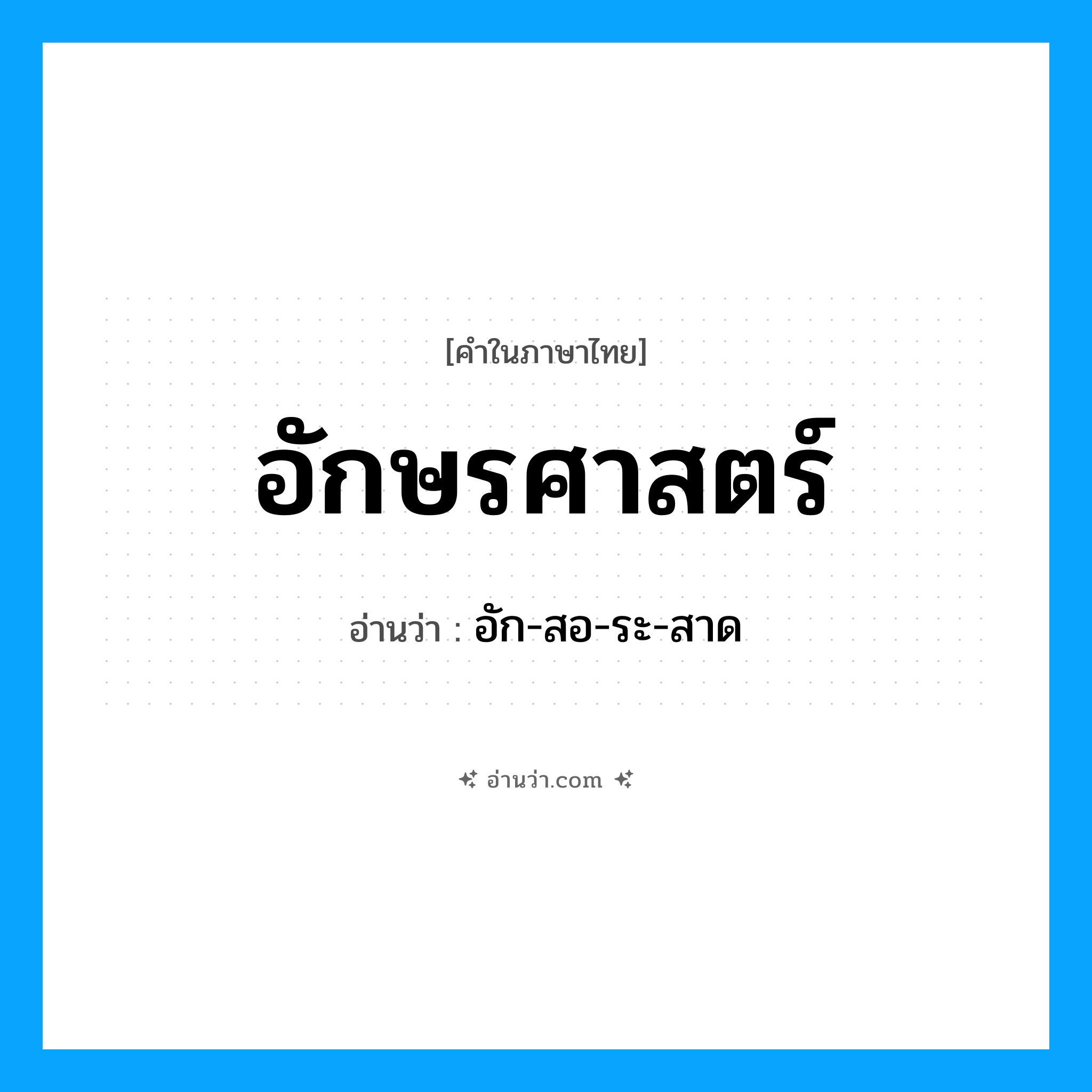 อักษรศาสตร์ อ่านว่า?, คำในภาษาไทย อักษรศาสตร์ อ่านว่า อัก-สอ-ระ-สาด