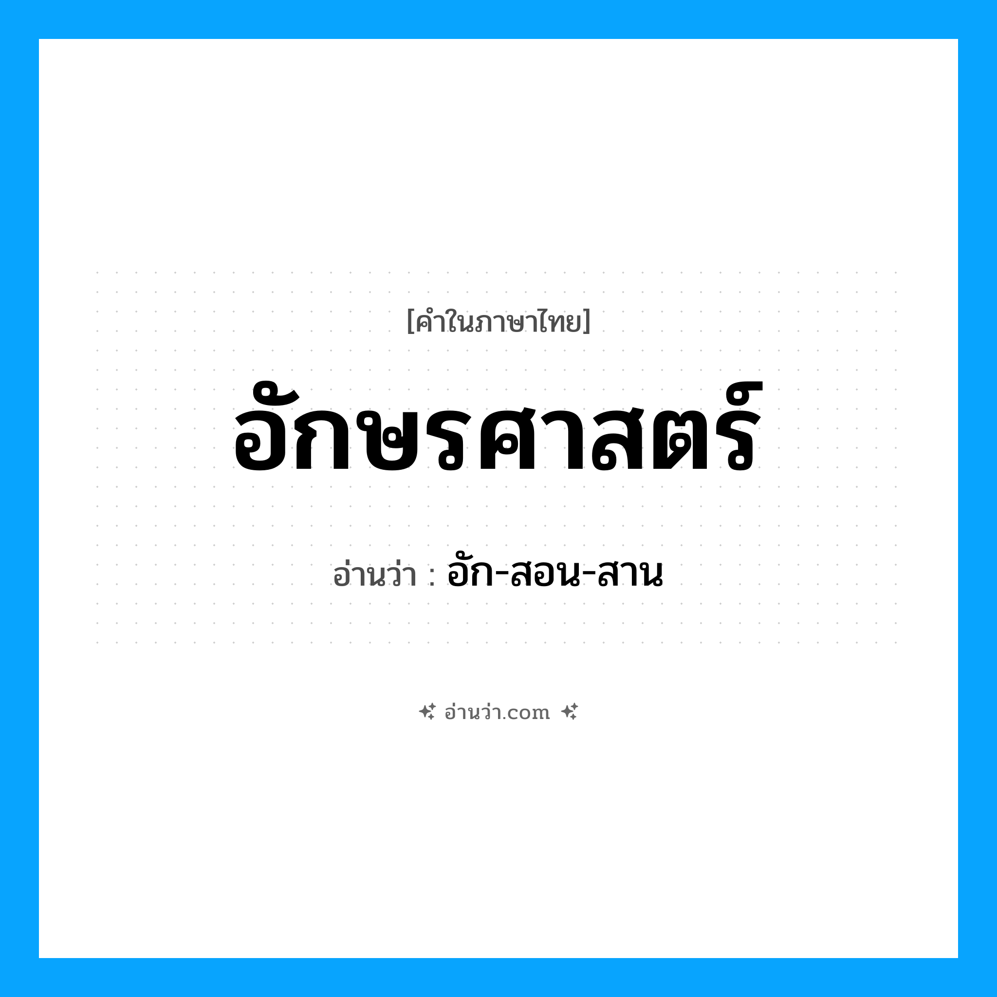 อักษรศาสตร์ อ่านว่า?, คำในภาษาไทย อักษรศาสตร์ อ่านว่า อัก-สอน-สาน