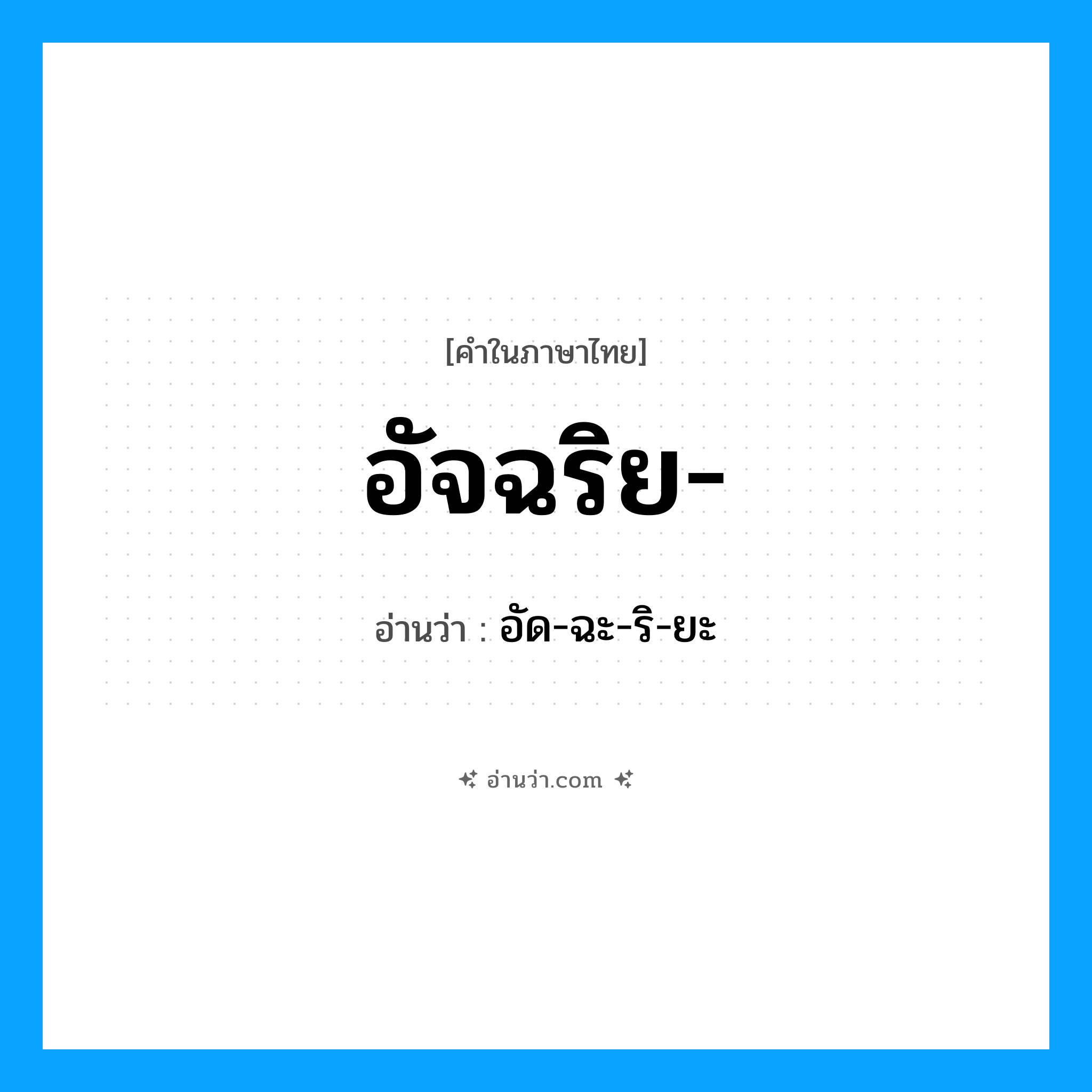 อัจฉริย อ่านว่า?, คำในภาษาไทย อัจฉริย- อ่านว่า อัด-ฉะ-ริ-ยะ