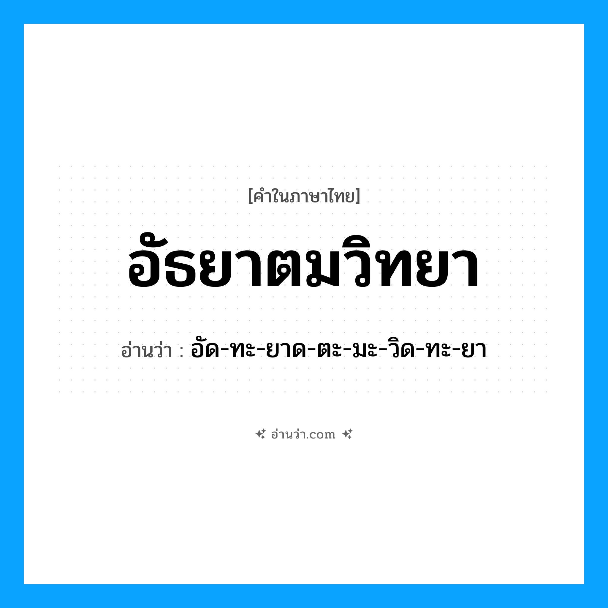 อัธยาตมวิทยา อ่านว่า?, คำในภาษาไทย อัธยาตมวิทยา อ่านว่า อัด-ทะ-ยาด-ตะ-มะ-วิด-ทะ-ยา