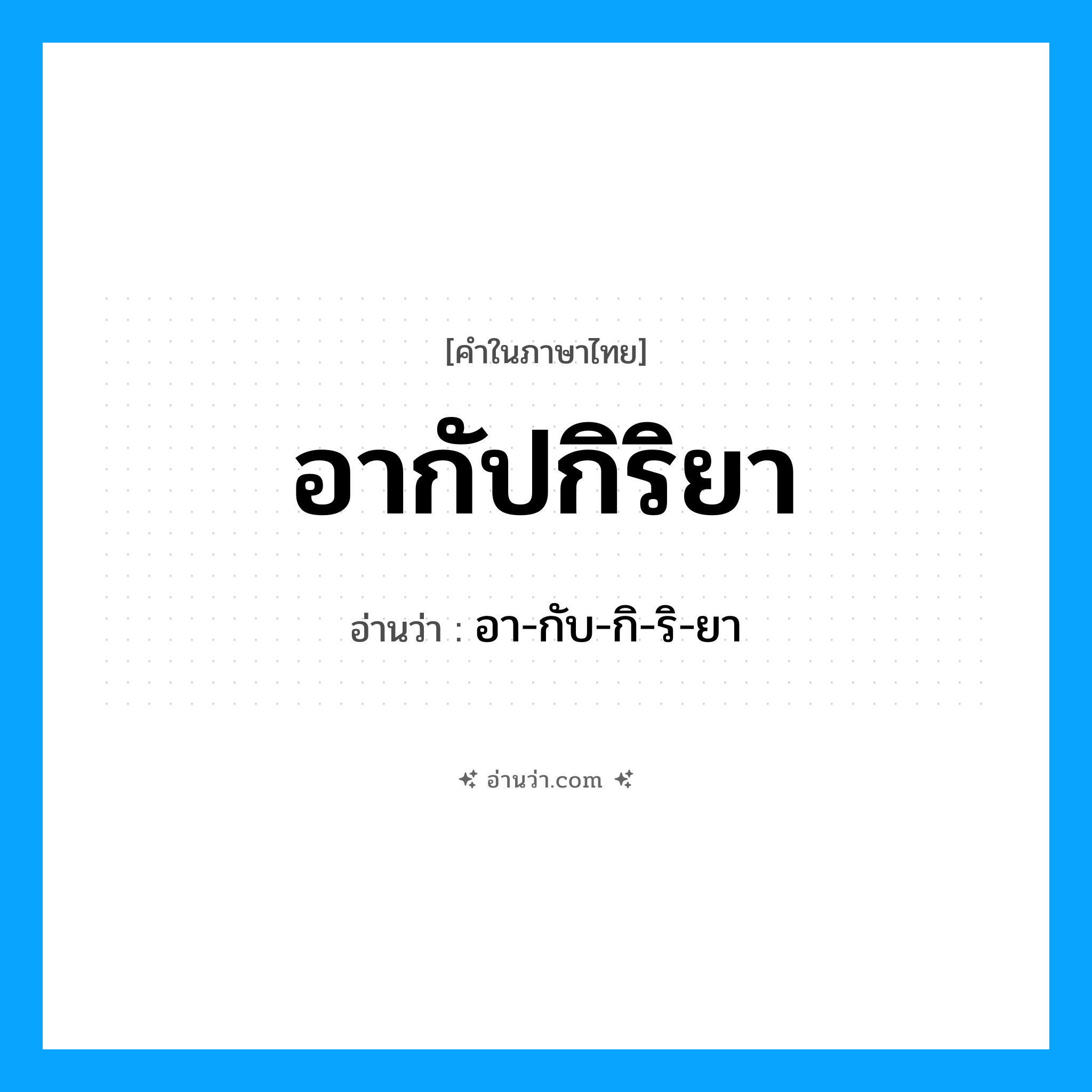 อากัปกิริยา อ่านว่า?, คำในภาษาไทย อากัปกิริยา อ่านว่า อา-กับ-กิ-ริ-ยา