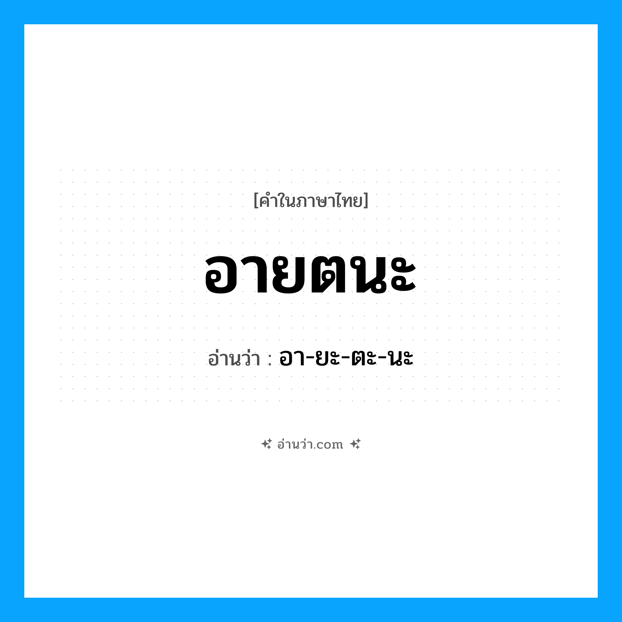 อายตนะ อ่านว่า?, คำในภาษาไทย อายตนะ อ่านว่า อา-ยะ-ตะ-นะ
