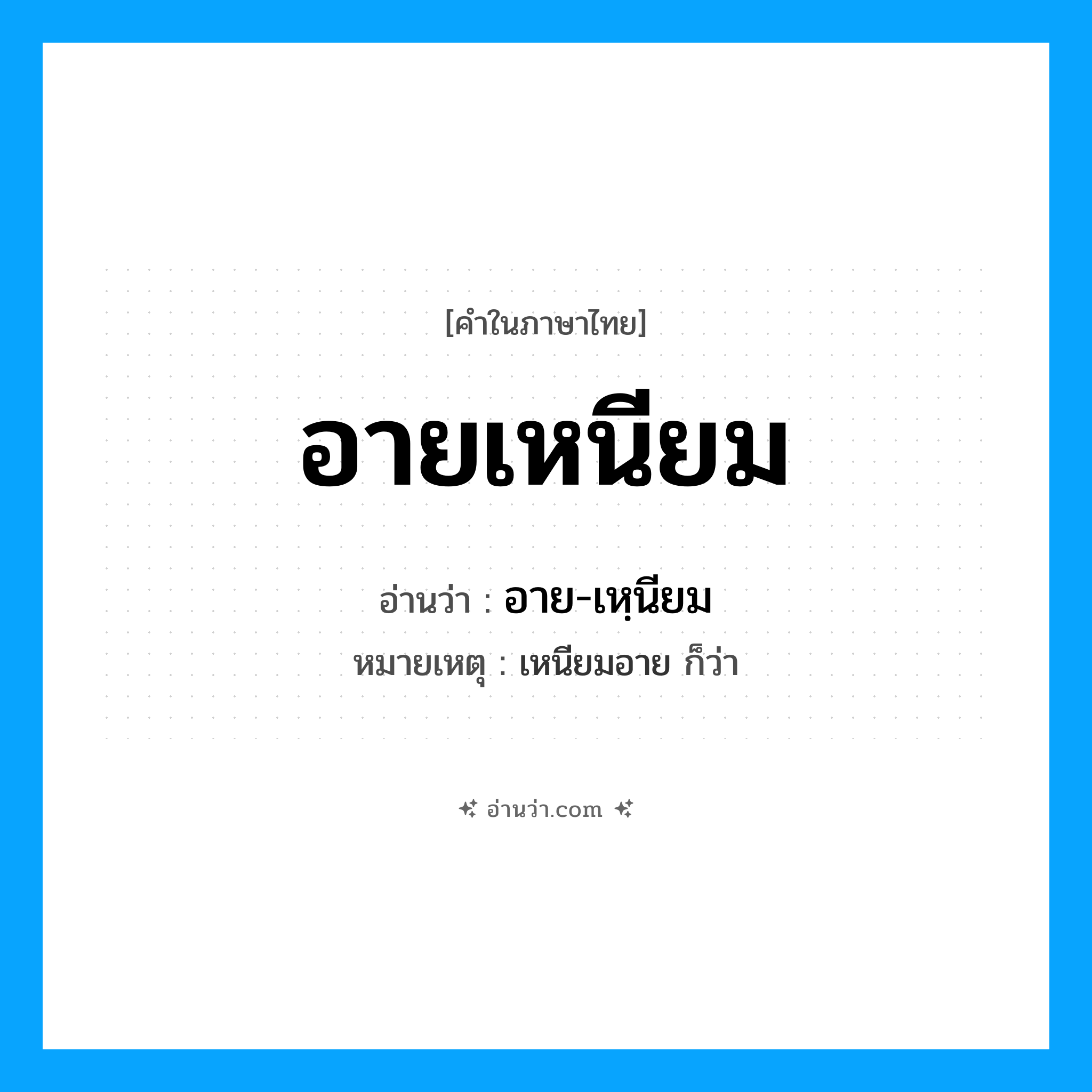 อายเหนียม อ่านว่า?, คำในภาษาไทย อายเหนียม อ่านว่า อาย-เหฺนียม หมายเหตุ เหนียมอาย ก็ว่า