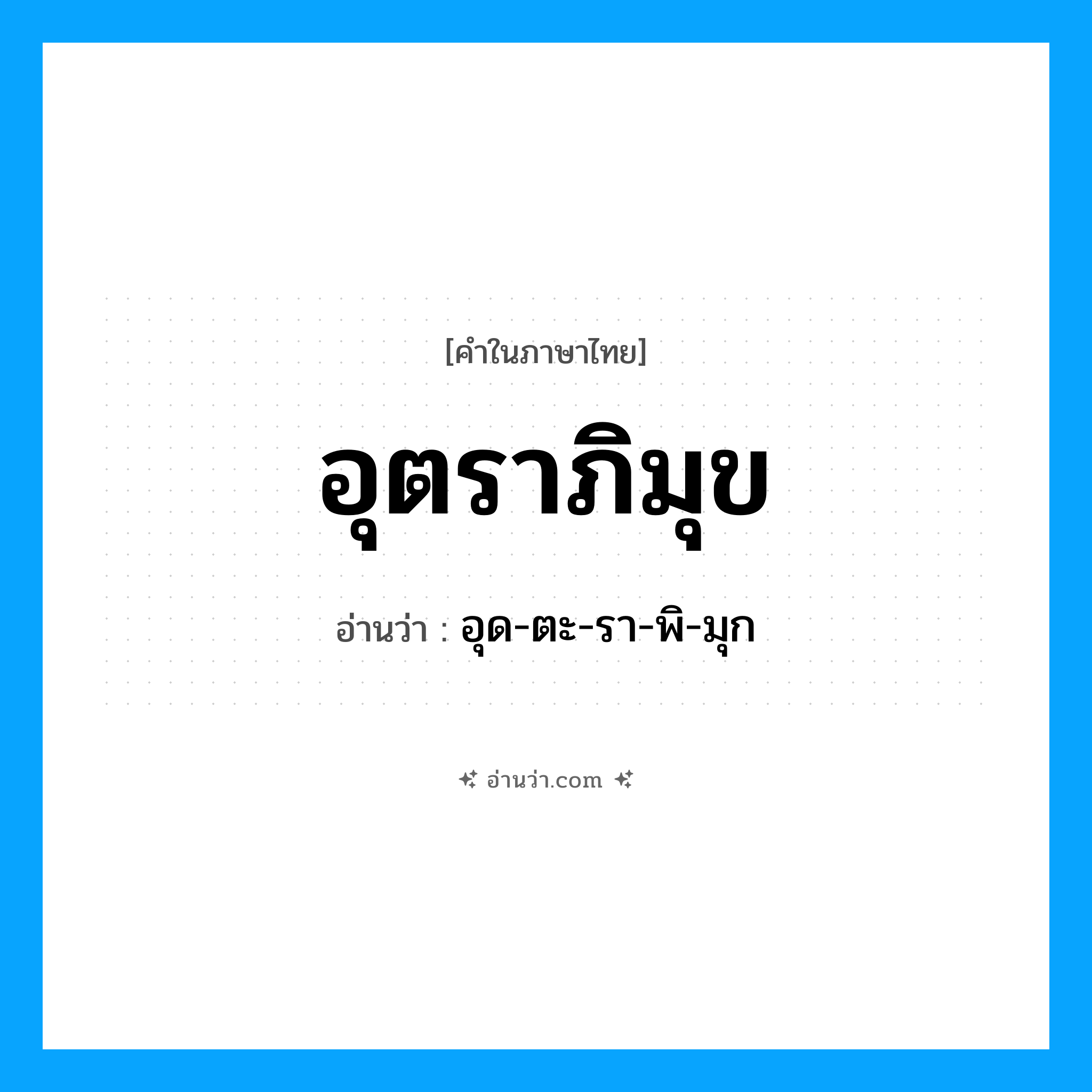 อุตราภิมุข อ่านว่า?, คำในภาษาไทย อุตราภิมุข อ่านว่า อุด-ตะ-รา-พิ-มุก