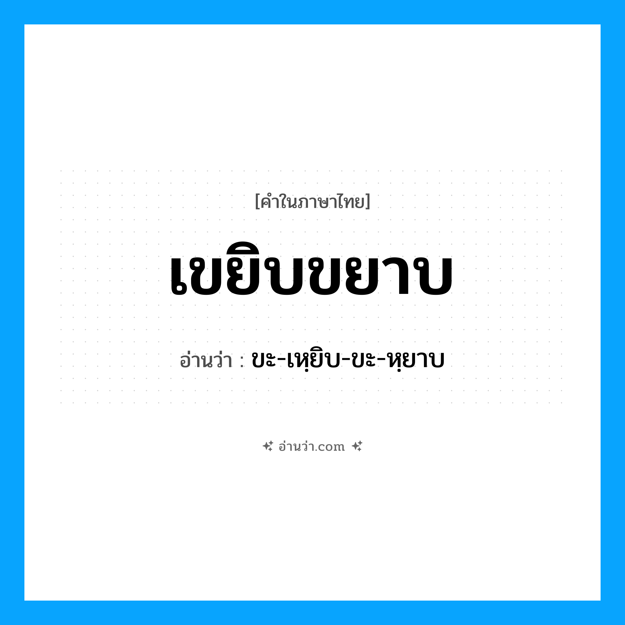 เขยิบขยาบ อ่านว่า?, คำในภาษาไทย เขยิบขยาบ อ่านว่า ขะ-เหฺยิบ-ขะ-หฺยาบ