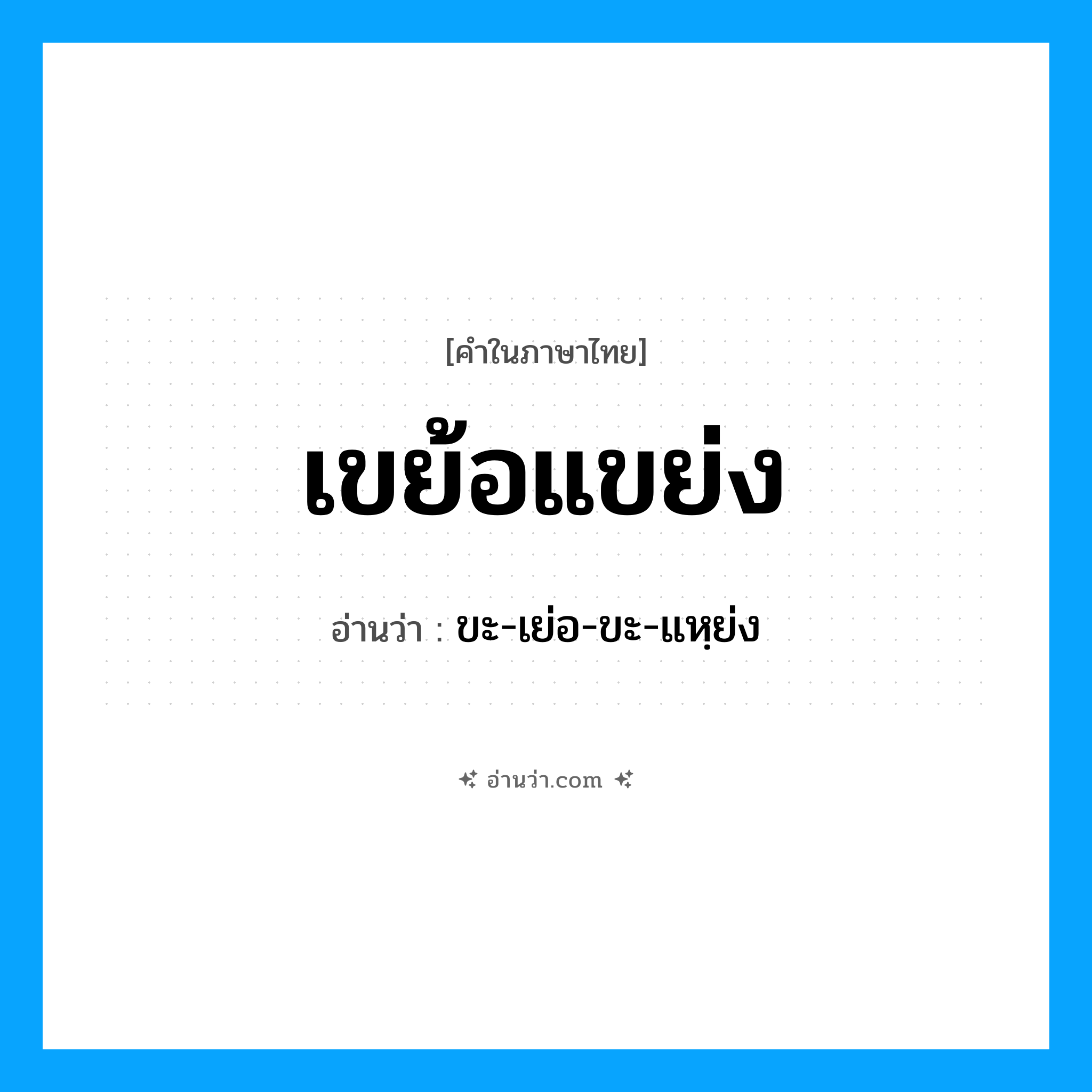 เขย้อแขย่ง อ่านว่า?, คำในภาษาไทย เขย้อแขย่ง อ่านว่า ขะ-เย่อ-ขะ-แหฺย่ง
