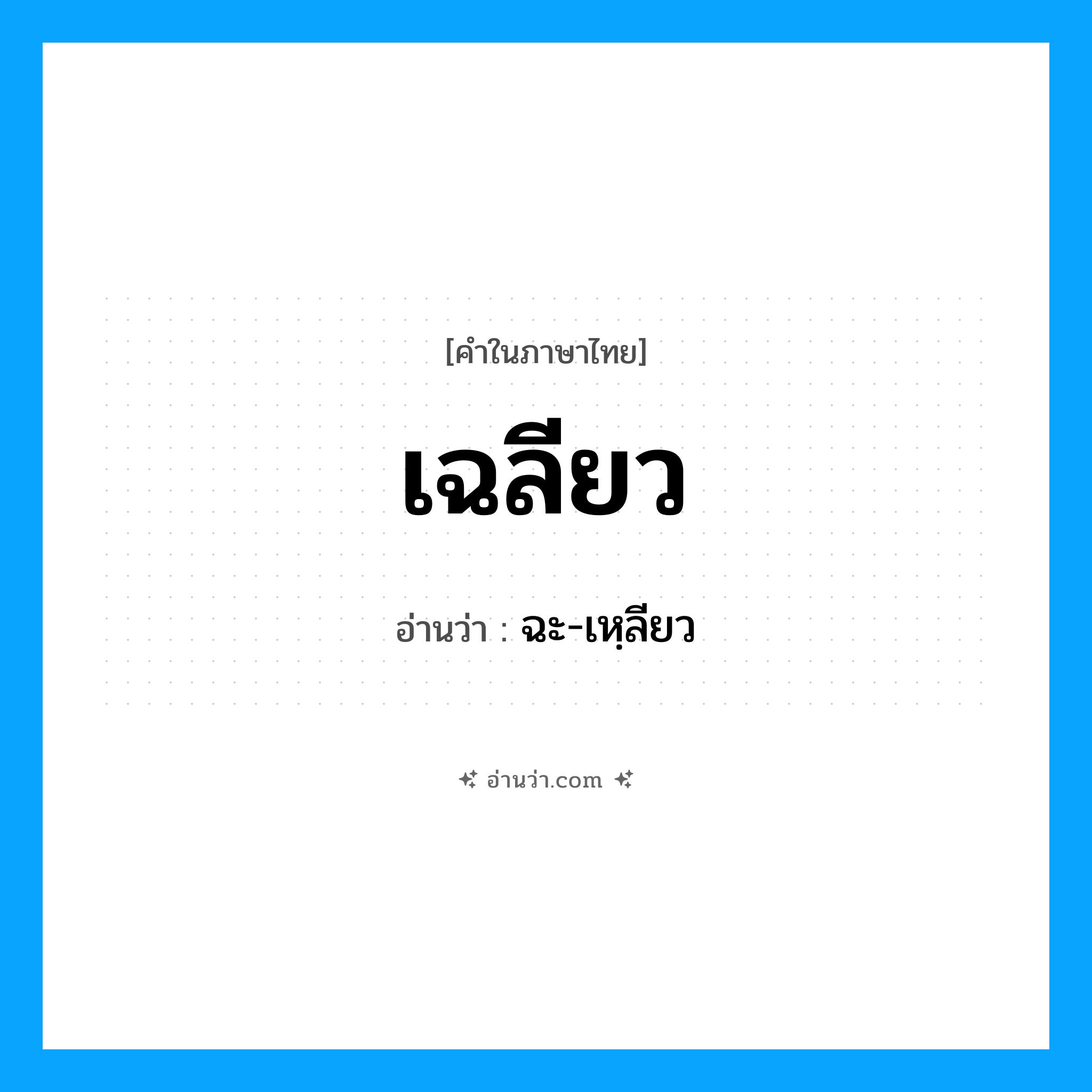 เฉลียว อ่านว่า?, คำในภาษาไทย เฉลียว อ่านว่า ฉะ-เหฺลียว