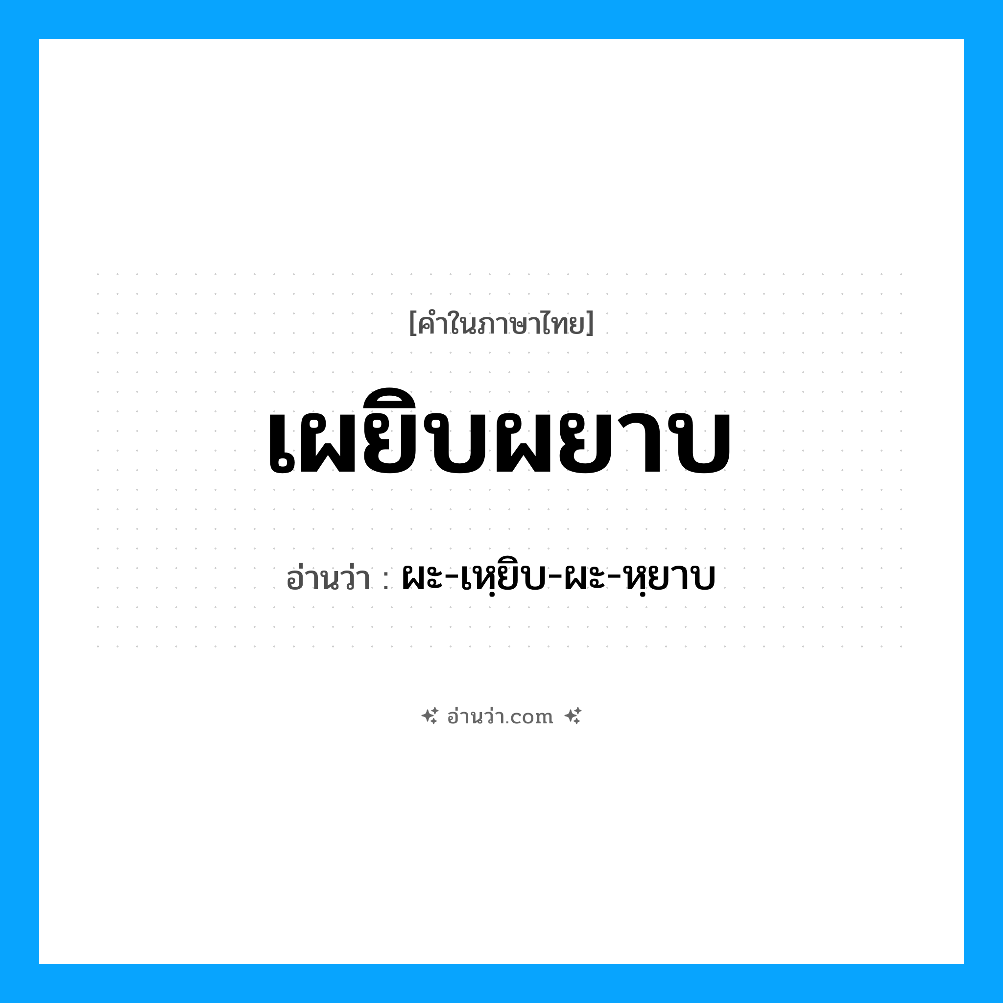 เผยิบผยาบ อ่านว่า?, คำในภาษาไทย เผยิบผยาบ อ่านว่า ผะ-เหฺยิบ-ผะ-หฺยาบ