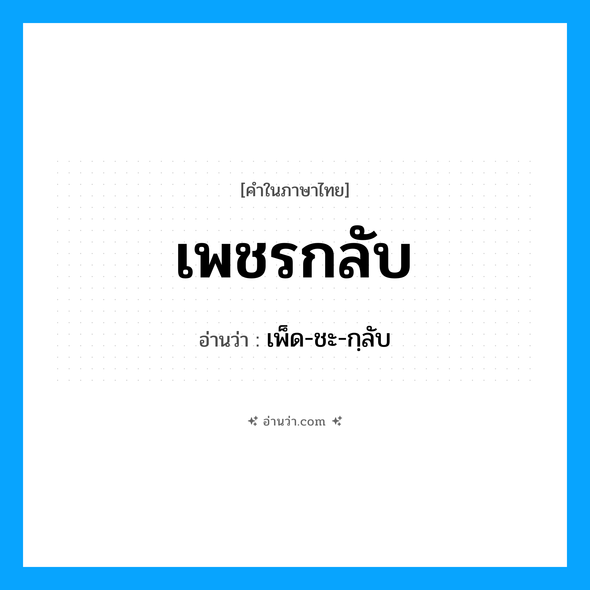 เพชรกลับ อ่านว่า?, คำในภาษาไทย เพชรกลับ อ่านว่า เพ็ด-ชะ-กฺลับ