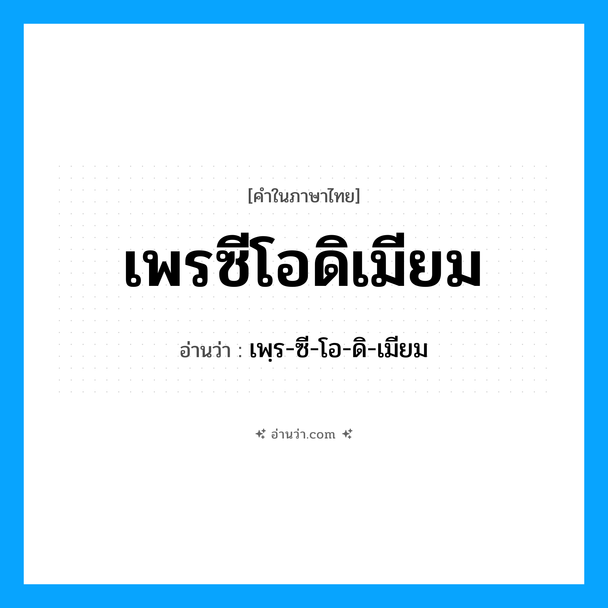 เพรซีโอดิเมียม อ่านว่า?, คำในภาษาไทย เพรซีโอดิเมียม อ่านว่า เพฺร-ซี-โอ-ดิ-เมียม