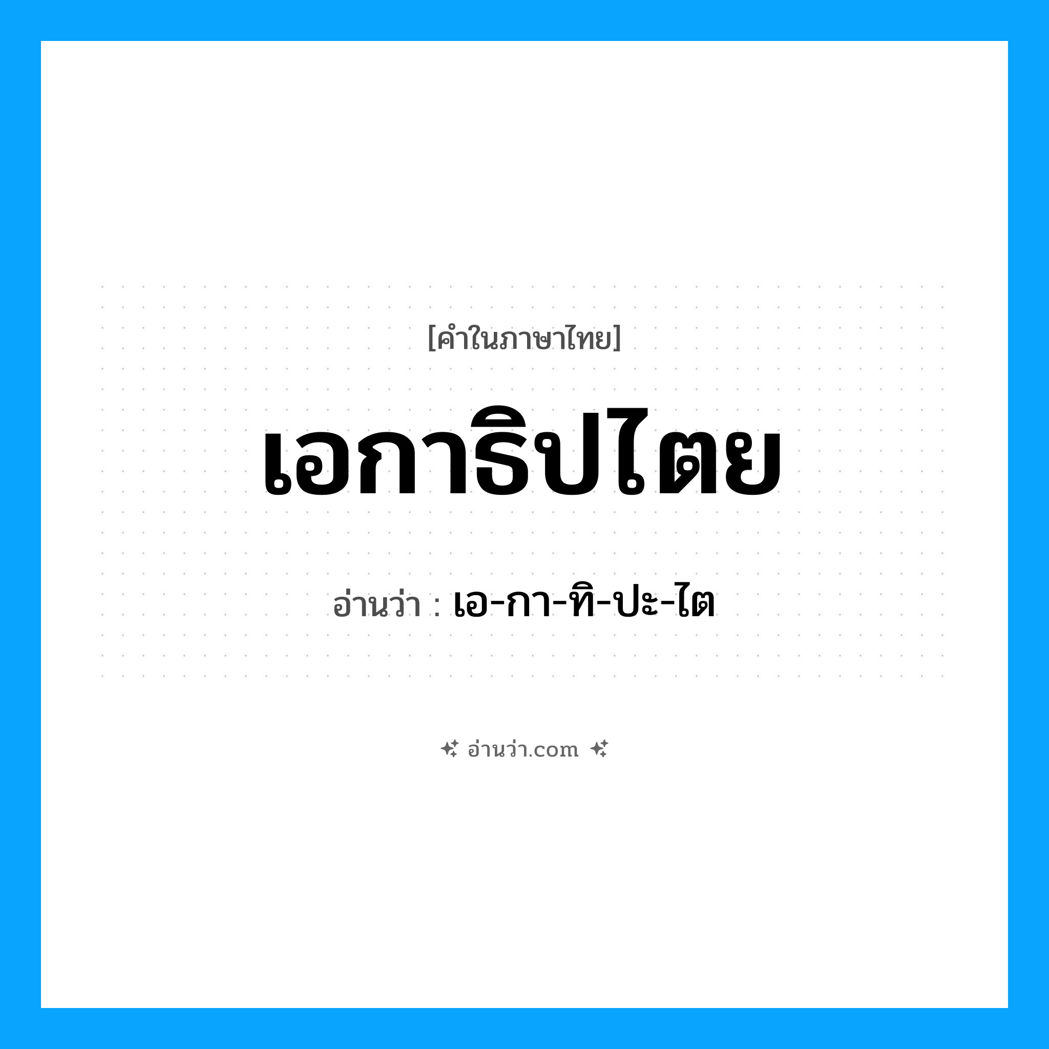 เอกาธิปไตย อ่านว่า?, คำในภาษาไทย เอกาธิปไตย อ่านว่า เอ-กา-ทิ-ปะ-ไต