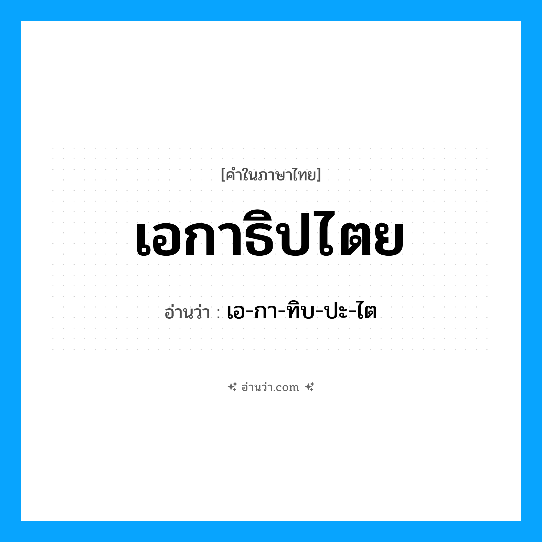 เอกาธิปไตย อ่านว่า?, คำในภาษาไทย เอกาธิปไตย อ่านว่า เอ-กา-ทิบ-ปะ-ไต