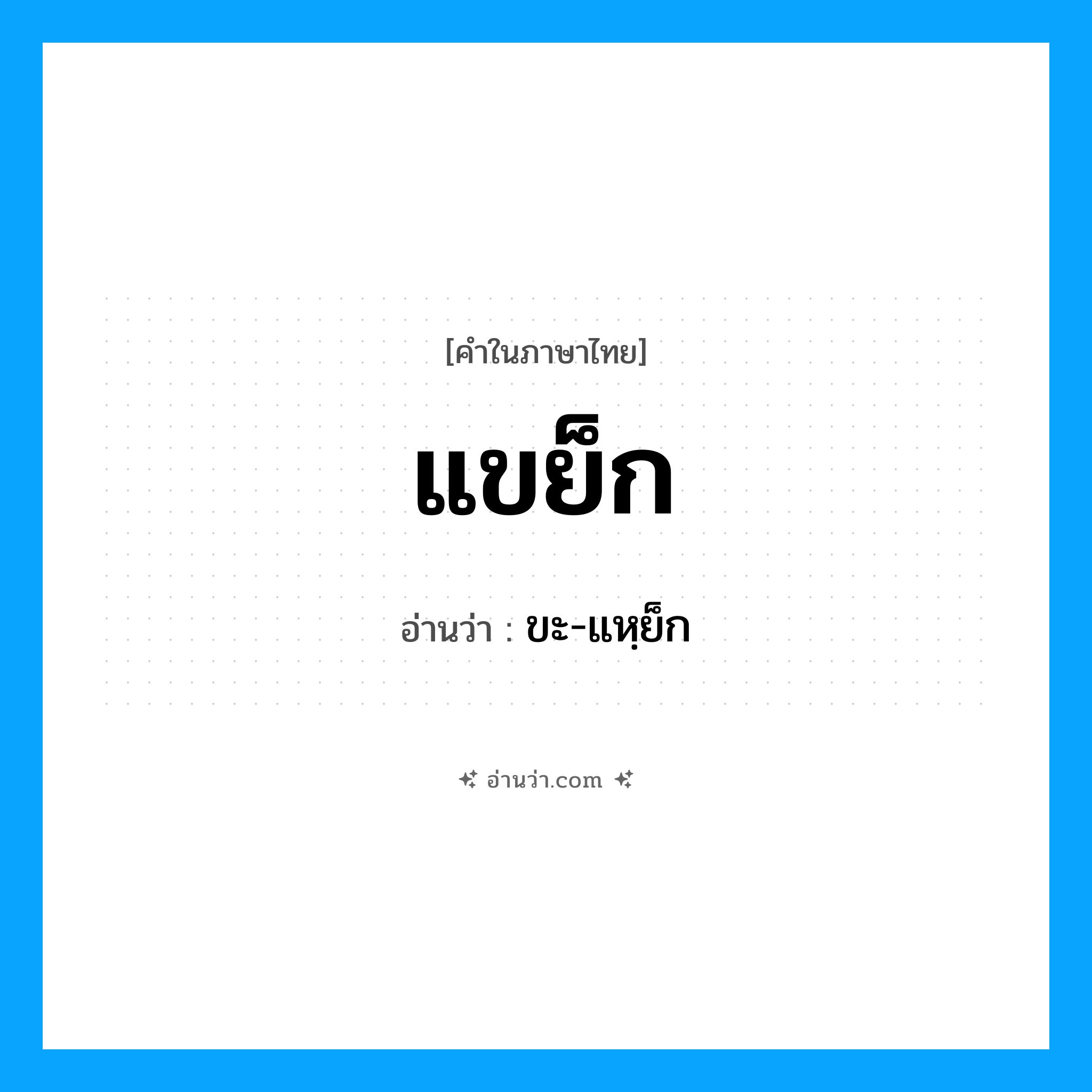 แขย็ก อ่านว่า?, คำในภาษาไทย แขย็ก อ่านว่า ขะ-แหฺย็ก