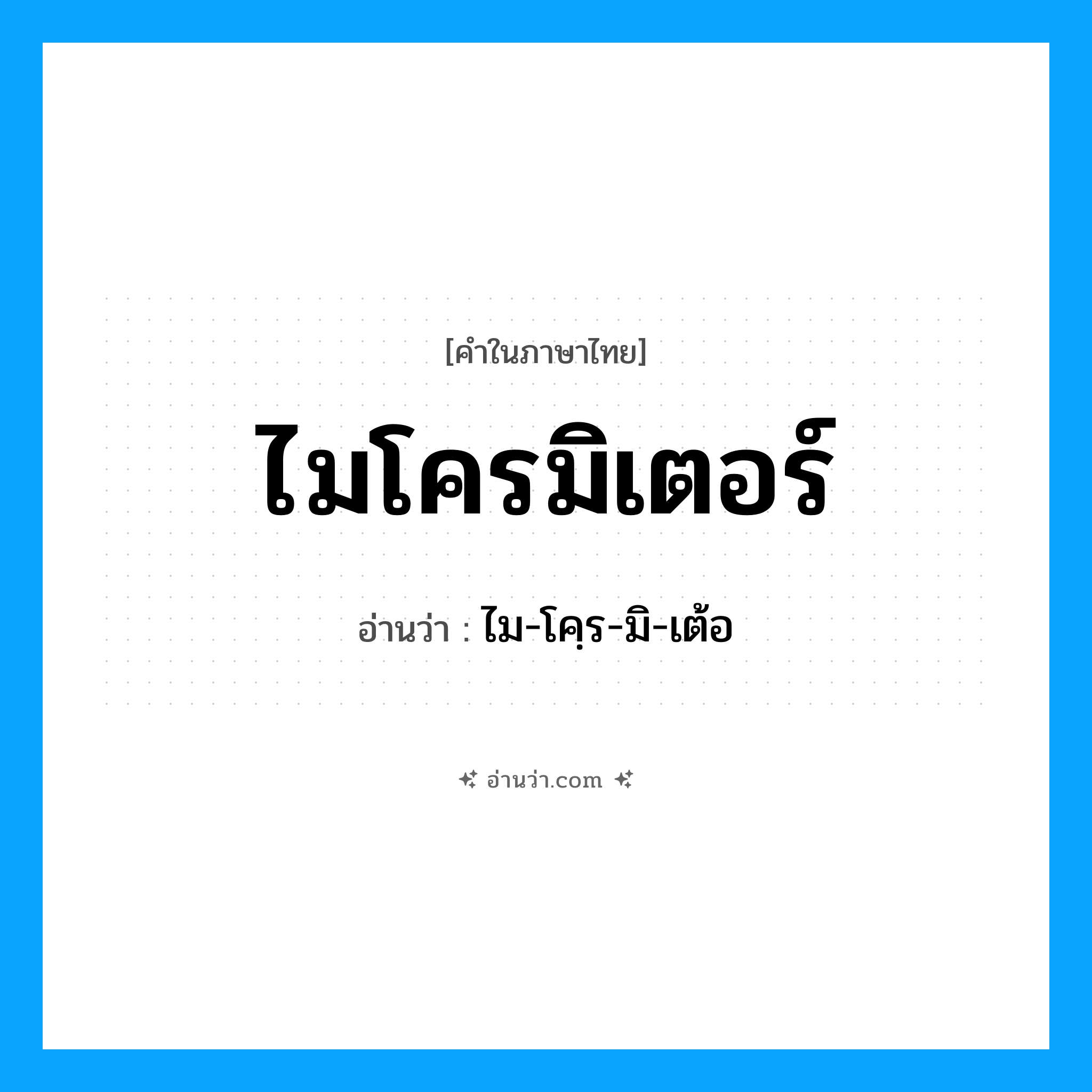ไมโครมิเตอร์ อ่านว่า?, คำในภาษาไทย ไมโครมิเตอร์ อ่านว่า ไม-โคฺร-มิ-เต้อ
