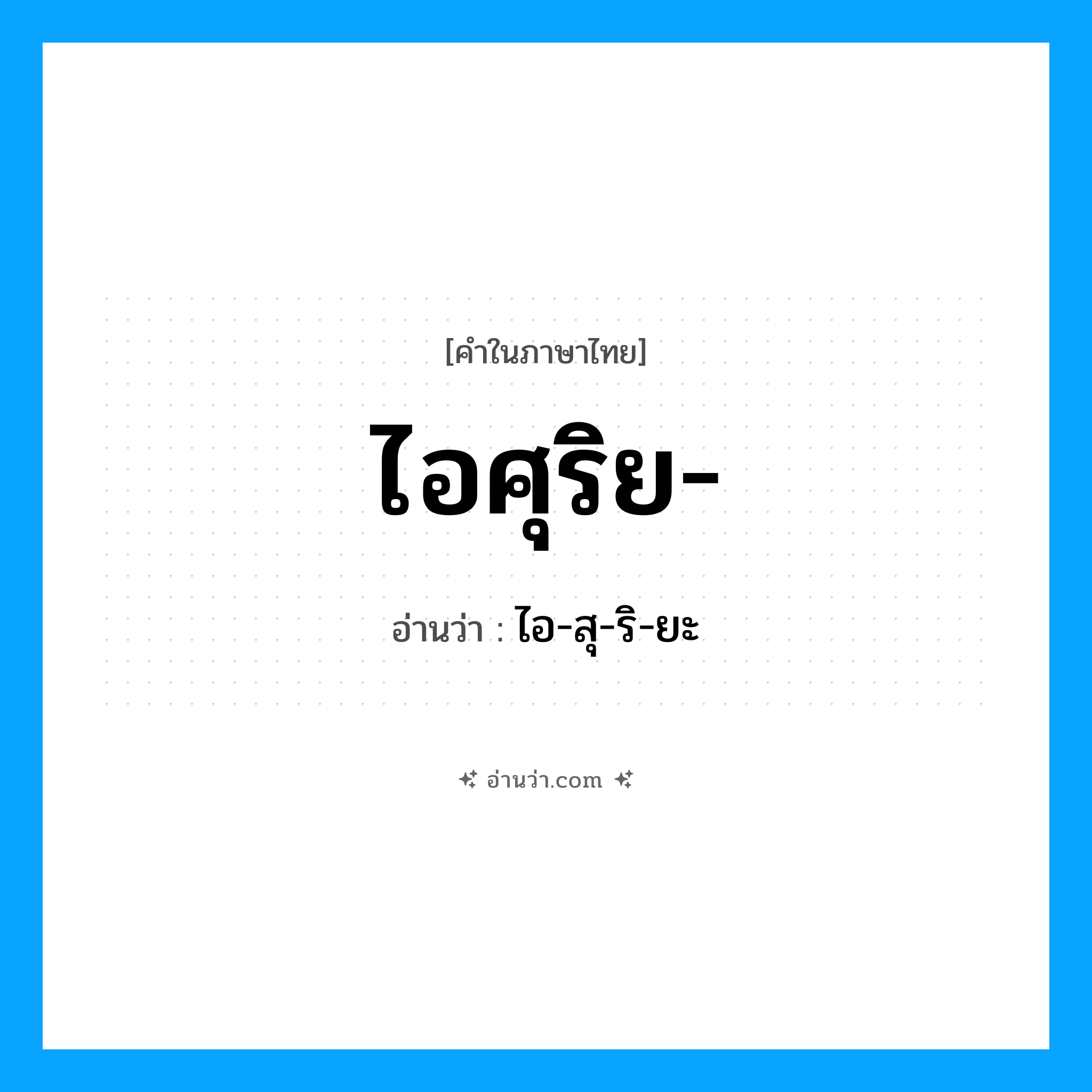ไอศุริย อ่านว่า?, คำในภาษาไทย ไอศุริย- อ่านว่า ไอ-สุ-ริ-ยะ